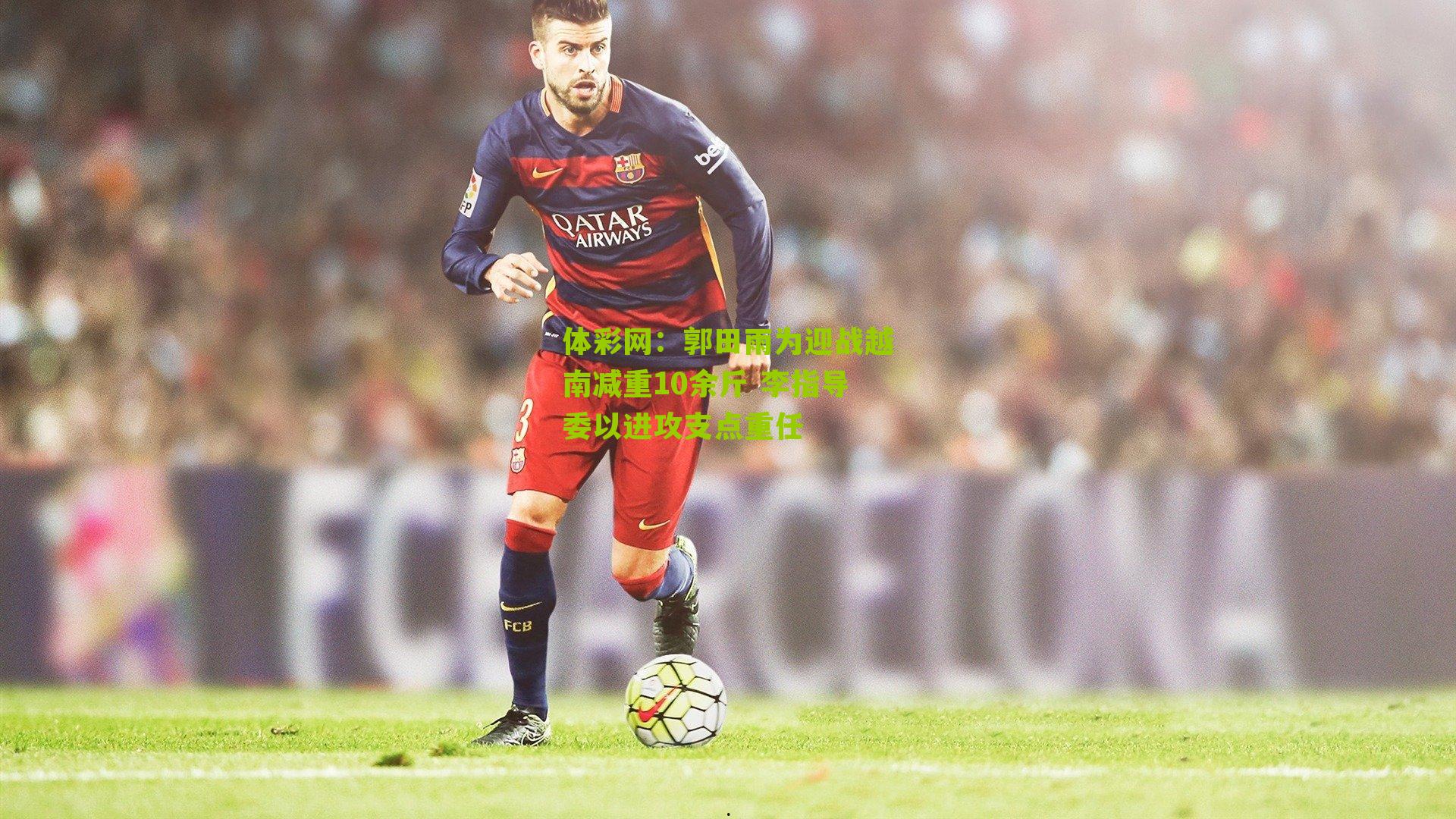 郭田雨为迎战越南减重10余斤 李指导委以进攻支点重任