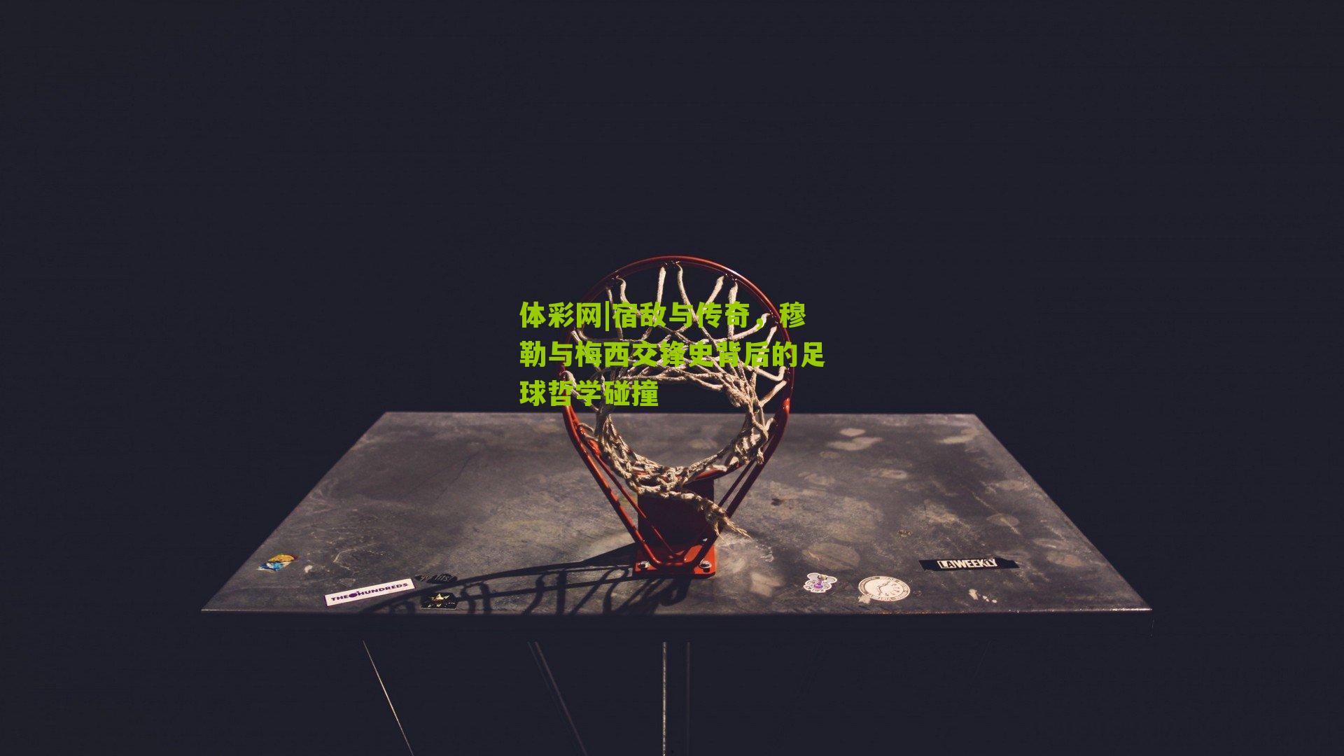 宿敌与传奇，穆勒与梅西交锋史背后的足球哲学碰撞