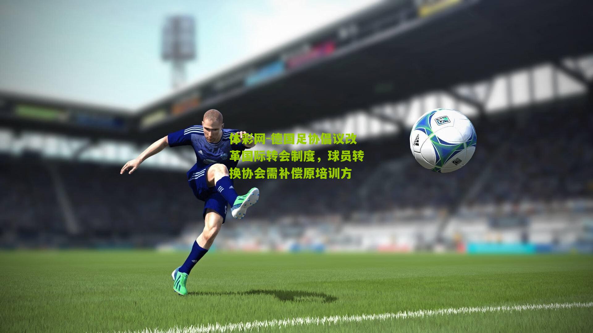 德国足协倡议改革国际转会制度，球员转换协会需补偿原培训方