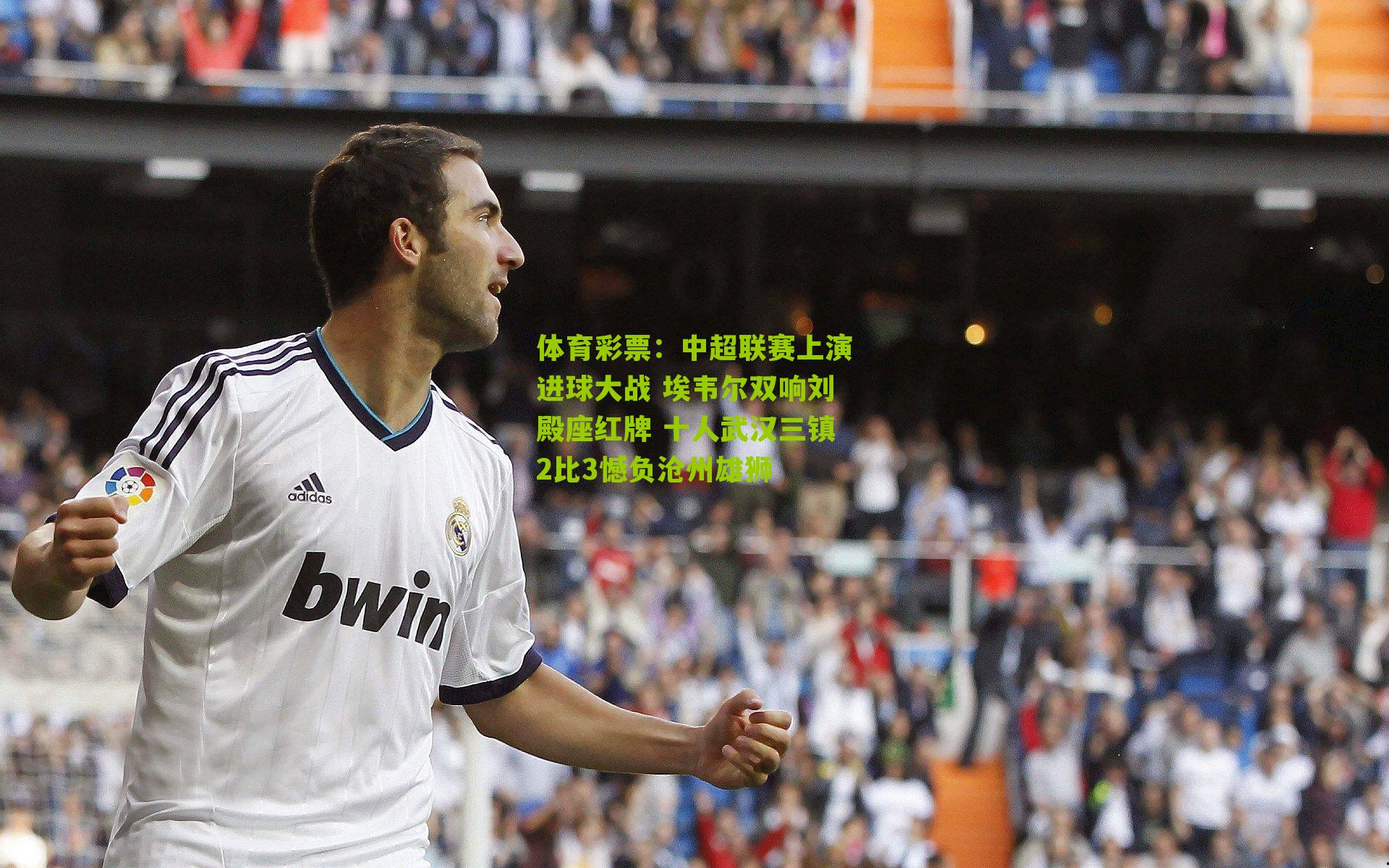 中超联赛上演进球大战 埃韦尔双响刘殿座红牌 十人武汉三镇2比3憾负沧州雄狮