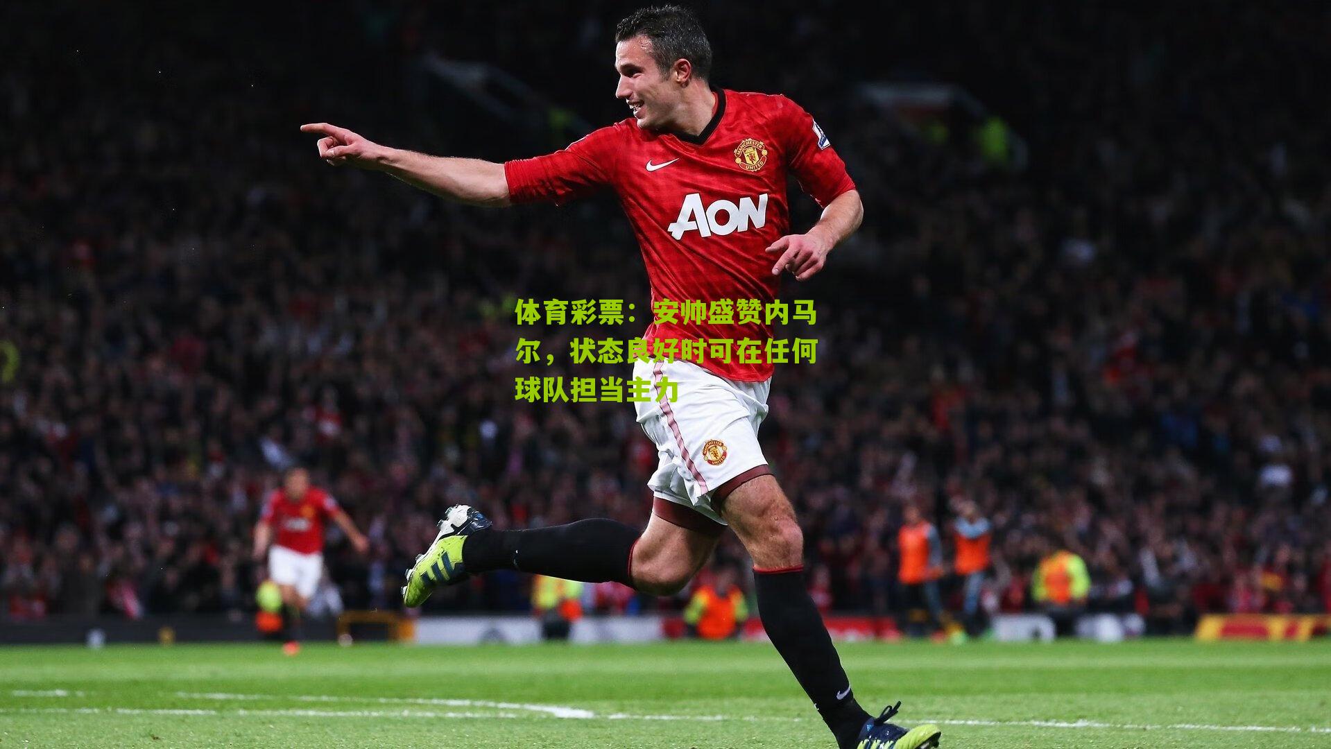 安帅盛赞内马尔，状态良好时可在任何球队担当主力