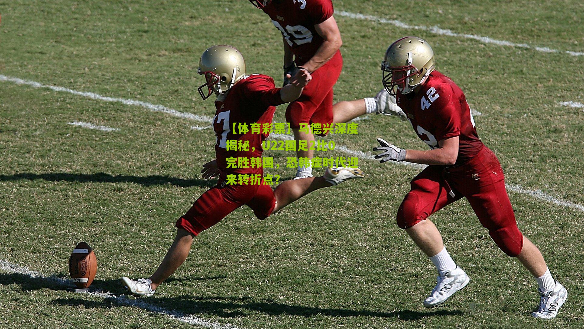 马德兴深度揭秘,U22国足2比0完胜韩国,恐韩症时代迎来转折点?