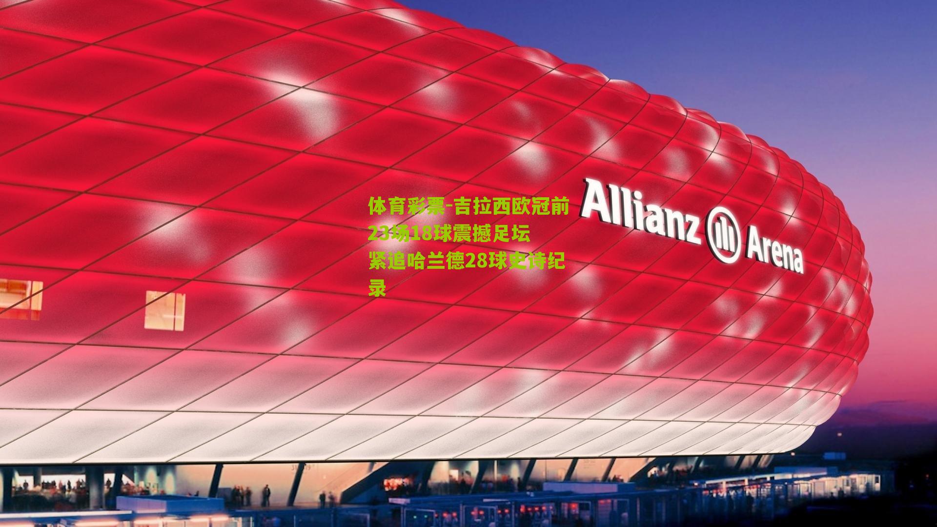 吉拉西欧冠前23场18球震撼足坛 紧追哈兰德28球史诗纪录