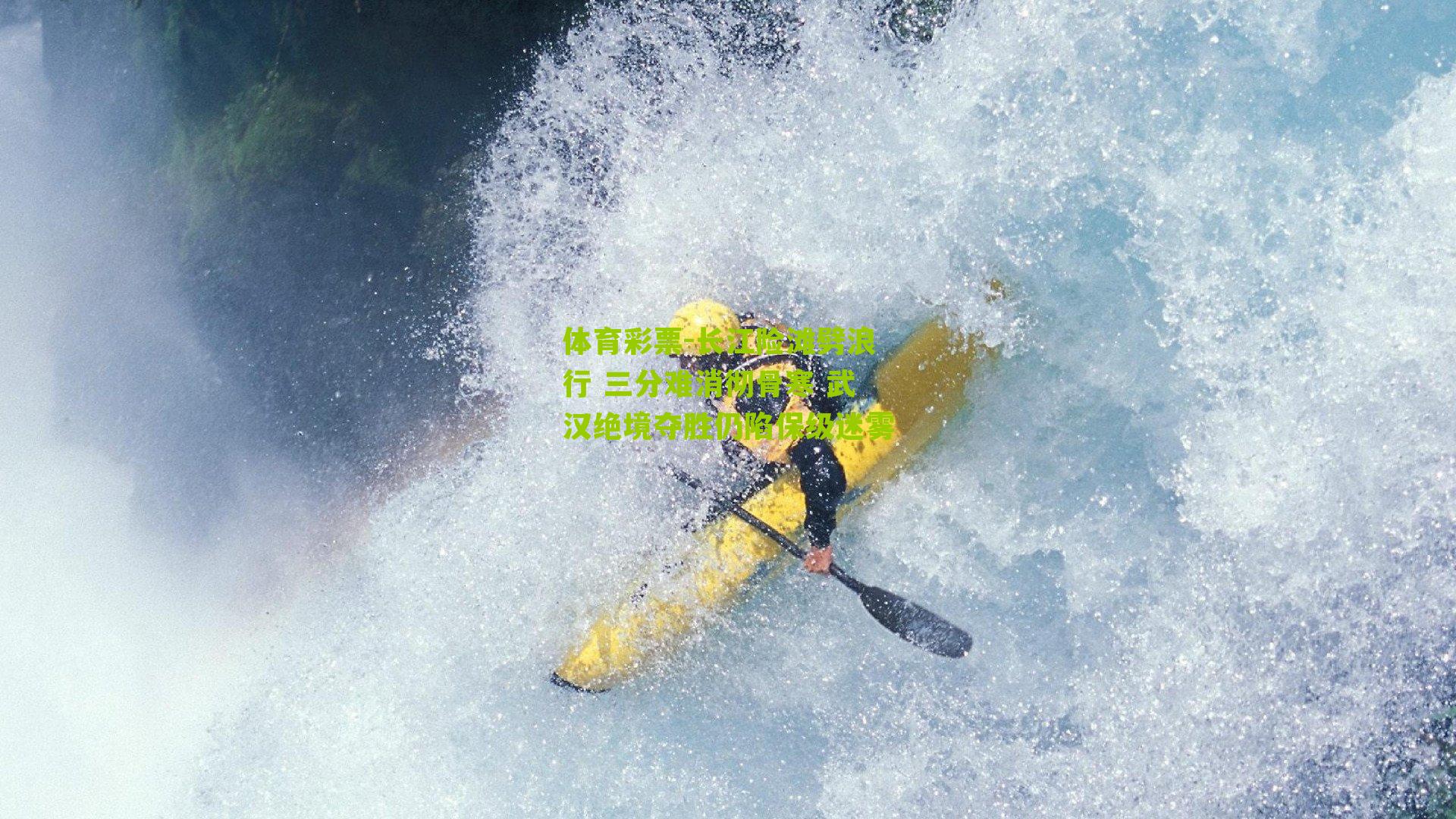 体育彩票-长江险滩劈浪行 三分难消彻骨寒 武汉绝境夺胜仍陷保级迷雾