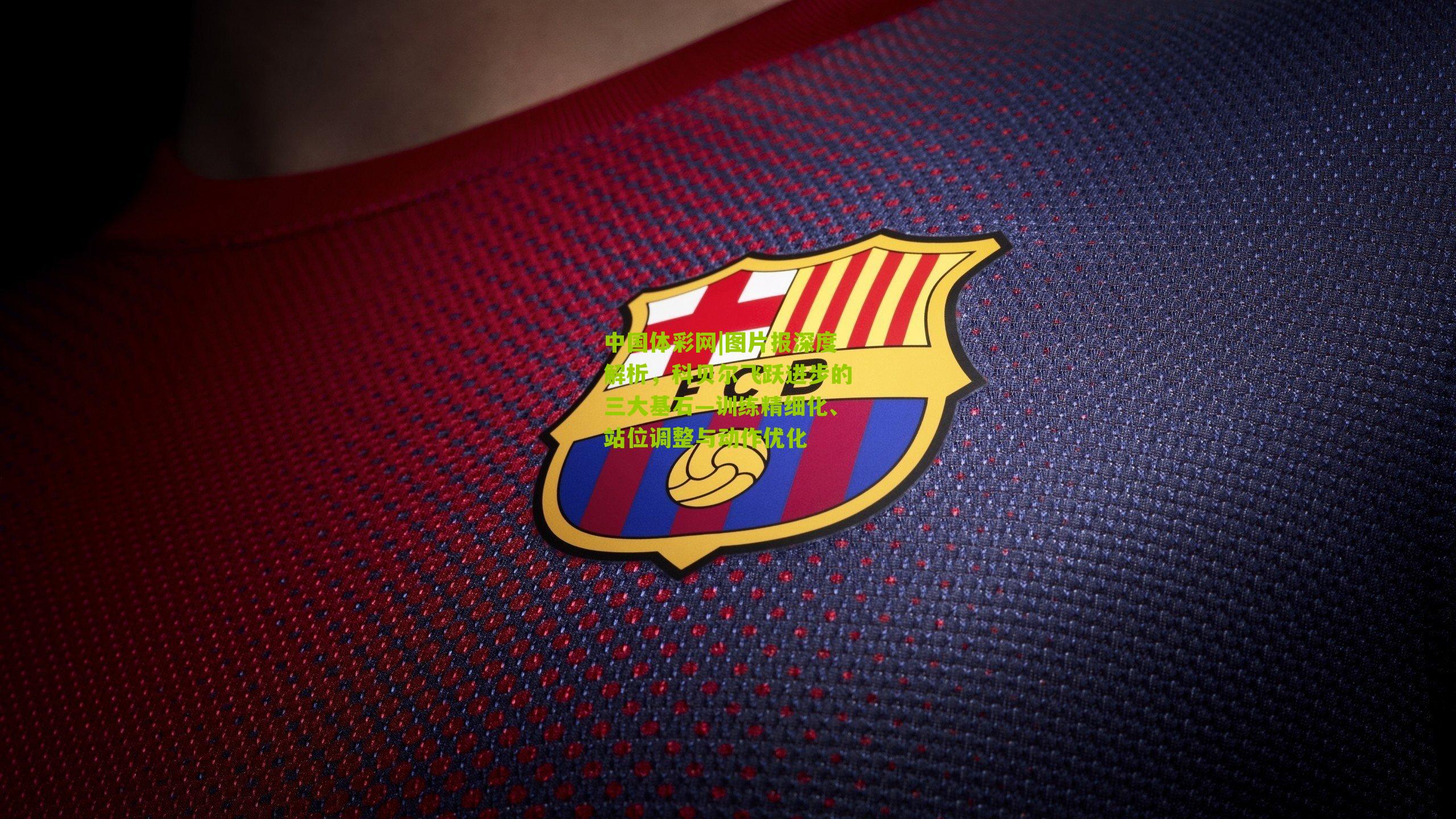 图片报深度解析，科贝尔飞跃进步的三大基石—训练精细化、站位调整与动作优化