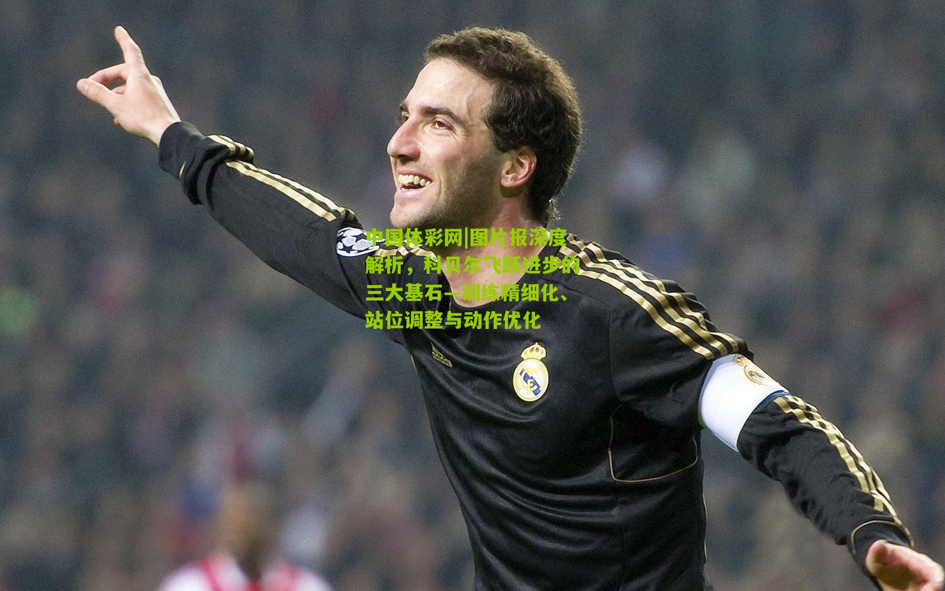 图片报深度解析，科贝尔飞跃进步的三大基石—训练精细化、站位调整与动作优化