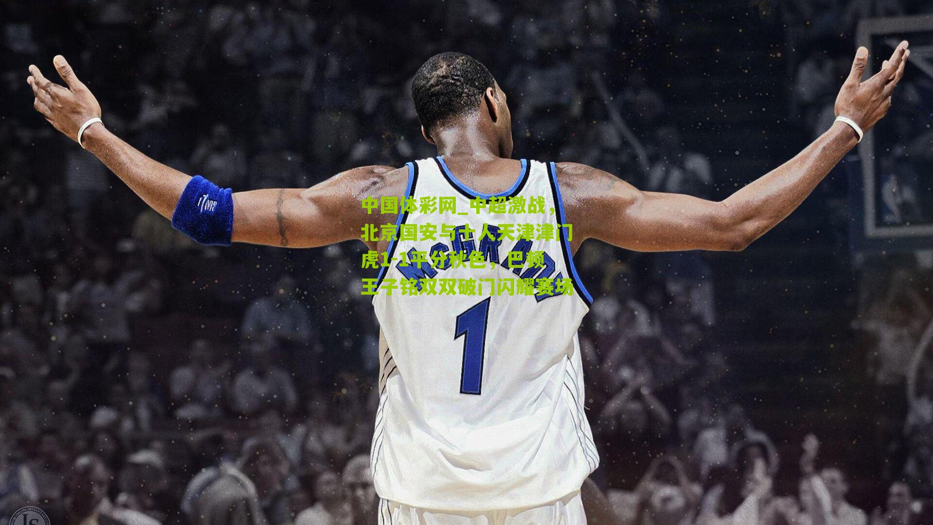 中超激战，北京国安与十人天津津门虎1-1平分秋色，巴顿王子铭双双破门闪耀赛场