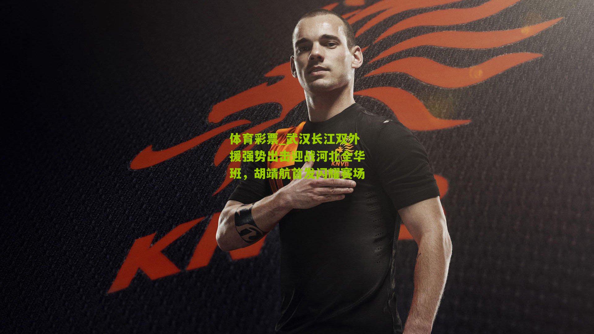 武汉长江双外援强势出击迎战河北全华班,胡靖航首发闪耀赛场