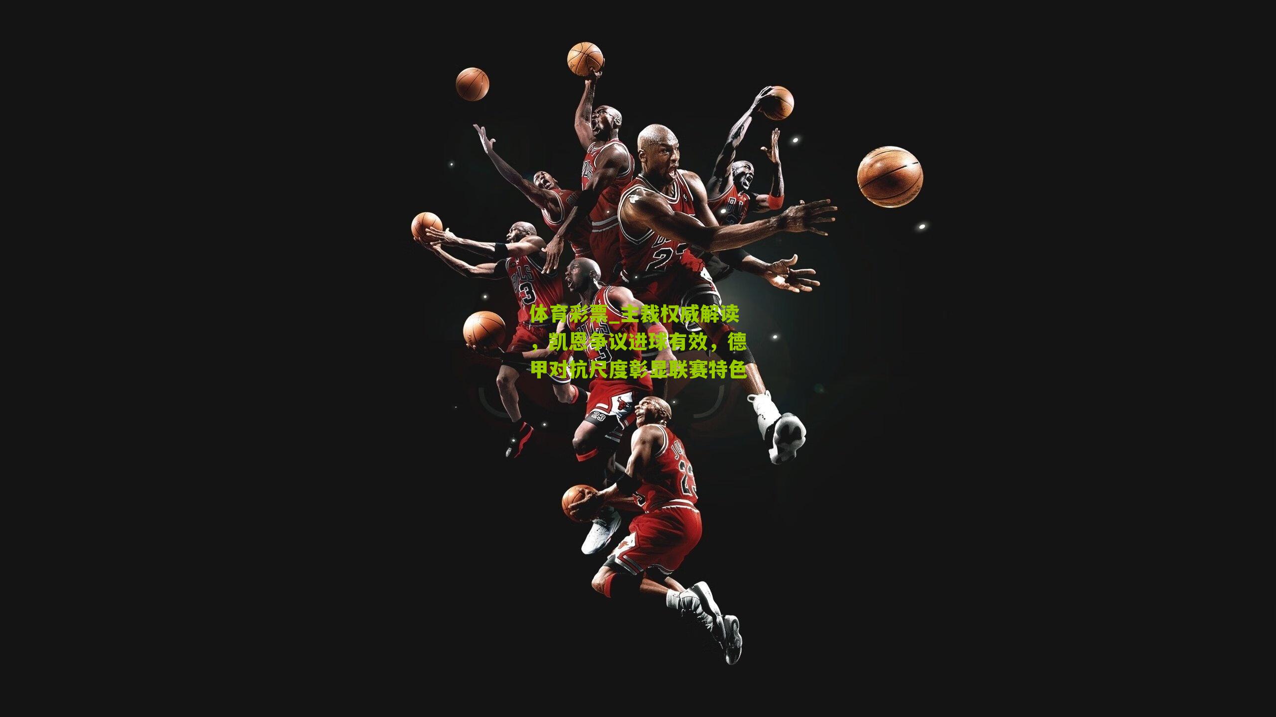 体育彩票_主裁权威解读，凯恩争议进球有效，德甲对抗尺度彰显联赛特色