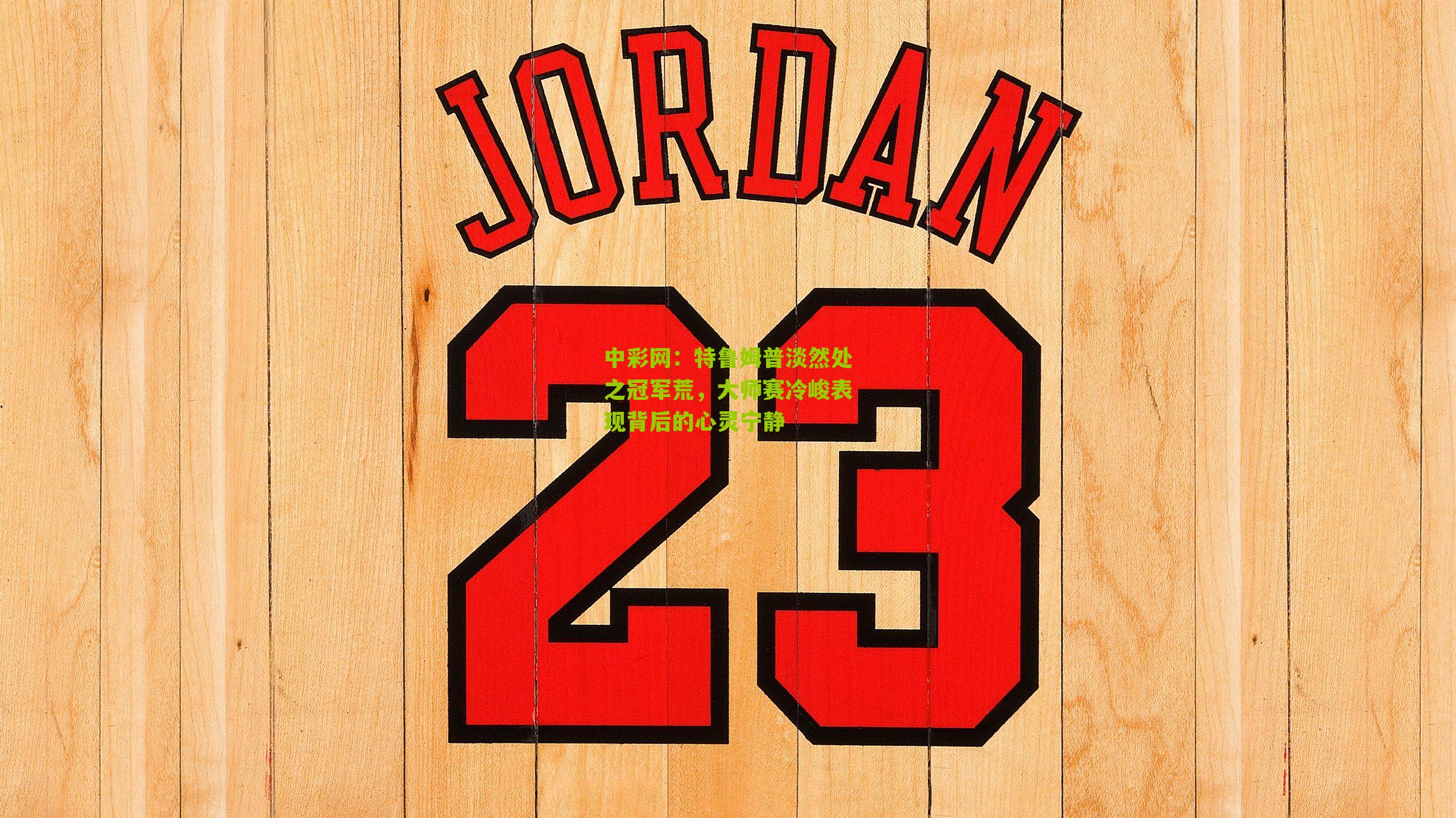 特鲁姆普淡然处之冠军荒，大师赛冷峻表现背后的心灵宁静