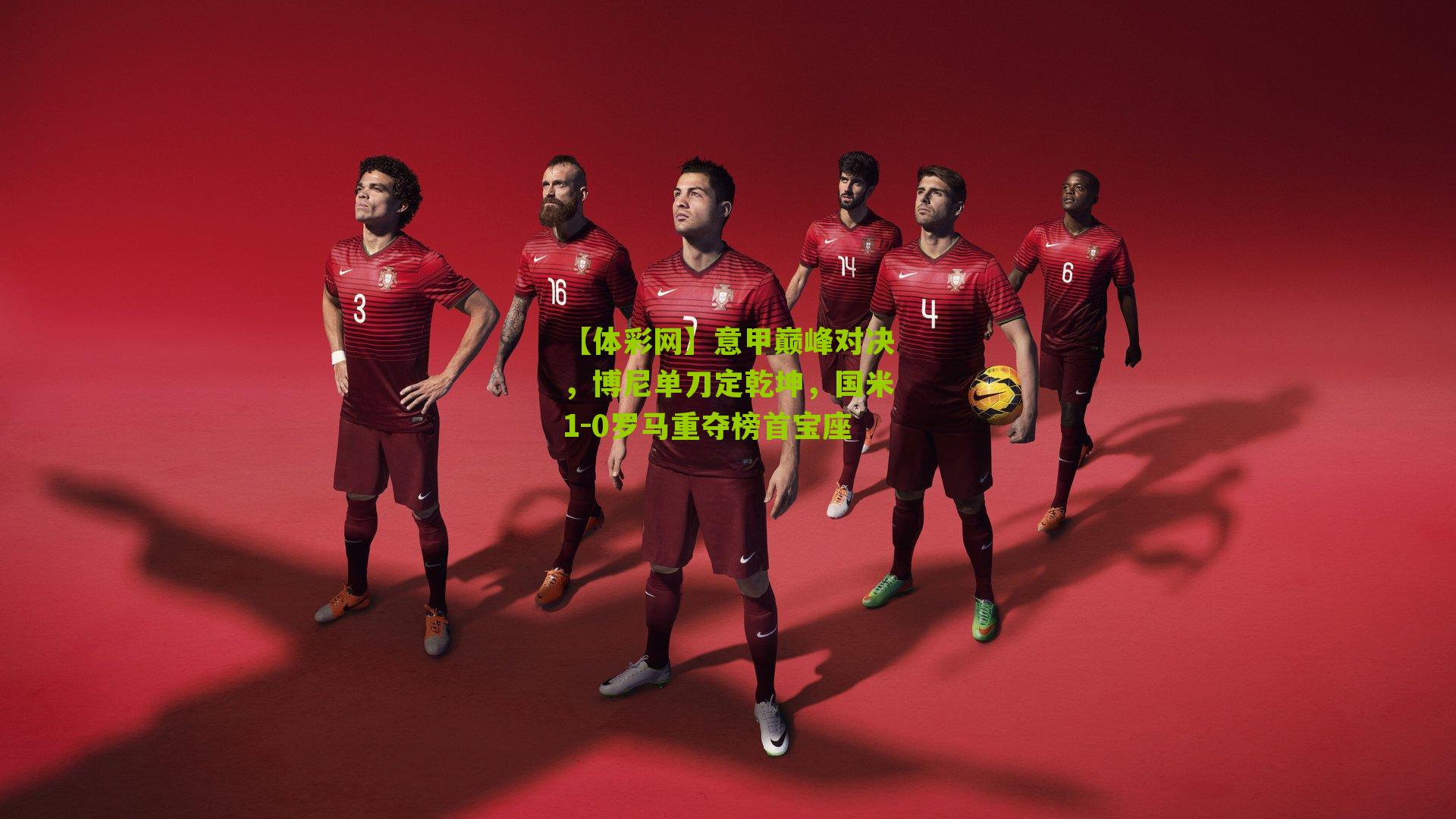 【体彩网】意甲巅峰对决，博尼单刀定乾坤，国米1-0罗马重夺榜首宝座