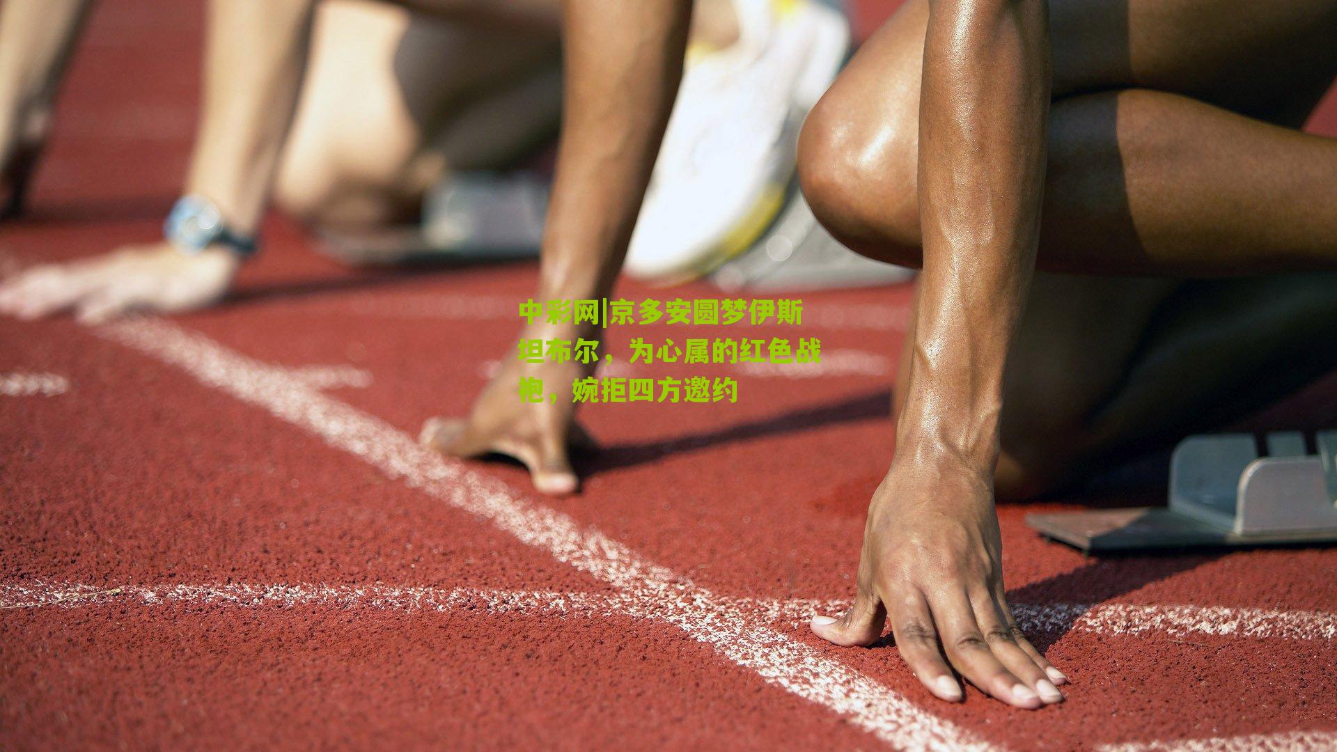 京多安圆梦伊斯坦布尔,为心属的红色战袍,婉拒四方邀约